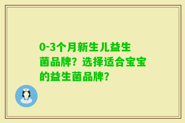 0-3个月新生儿益生菌品牌？选择适合宝宝的益生菌品牌？