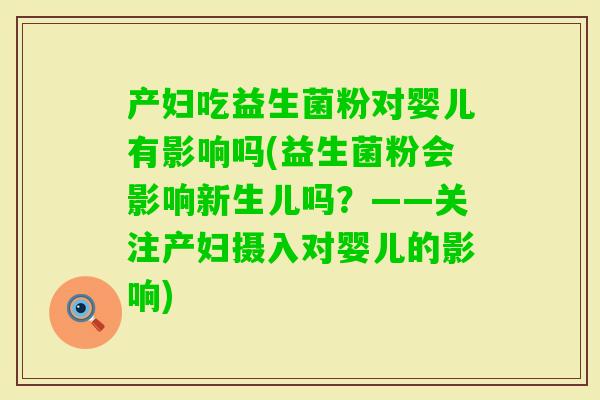 产妇吃益生菌粉对婴儿有影响吗(益生菌粉会影响新生儿吗？——关注产妇摄入对婴儿的影响)