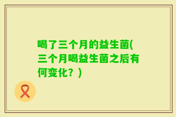 喝了三个月的益生菌(三个月喝益生菌之后有何变化？)