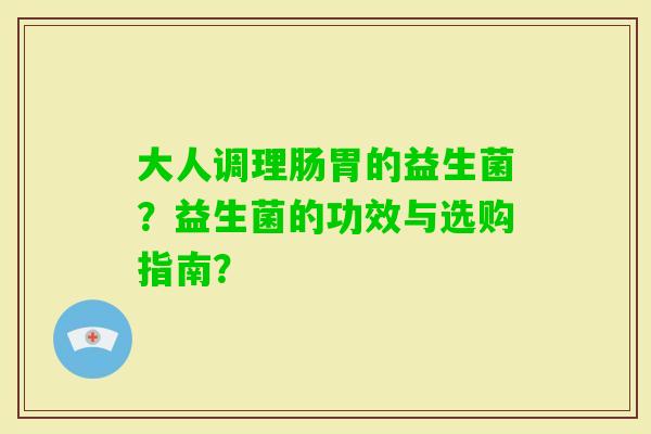大人调理肠胃的益生菌？益生菌的功效与选购指南？