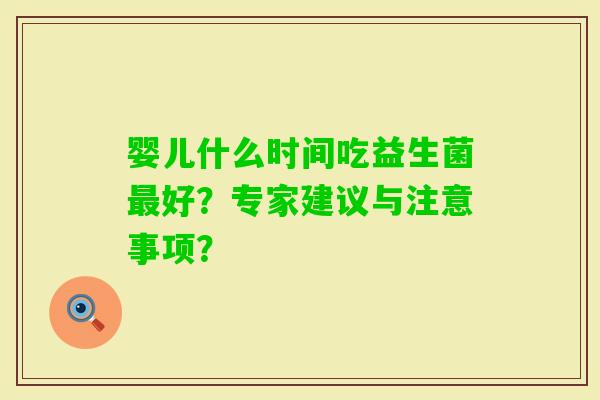 婴儿什么时间吃益生菌好？专家建议与注意事项？