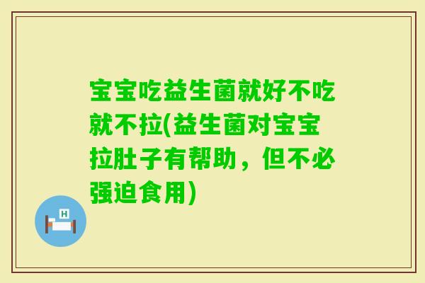 宝宝吃益生菌就好不吃就不拉(益生菌对宝宝拉肚子有帮助，但不必强迫食用)