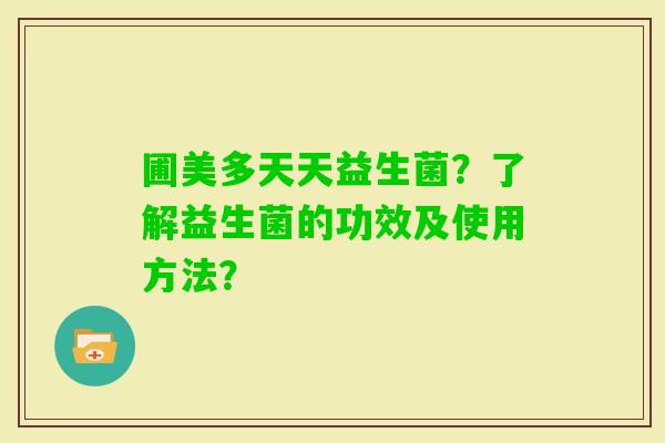 圃美多天天益生菌？了解益生菌的功效及使用方法？