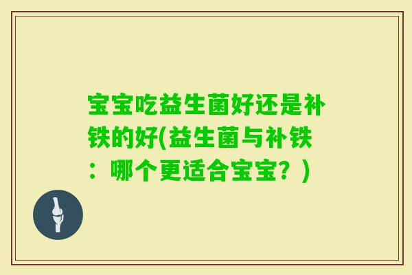 宝宝吃益生菌好还是补铁的好(益生菌与补铁：哪个更适合宝宝？)