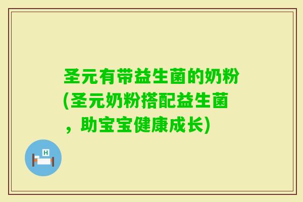 圣元有带益生菌的奶粉(圣元奶粉搭配益生菌，助宝宝健康成长)