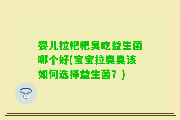 婴儿拉粑粑臭吃益生菌哪个好(宝宝拉臭臭该如何选择益生菌？)