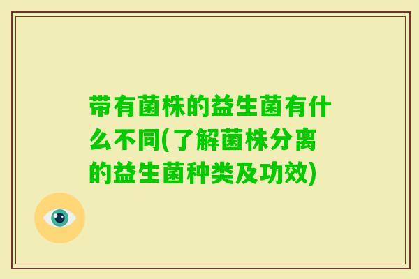 带有菌株的益生菌有什么不同(了解菌株分离的益生菌种类及功效)