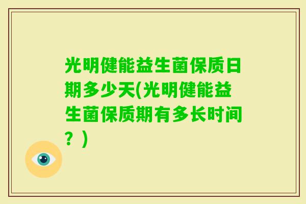 光明健能益生菌保质日期多少天(光明健能益生菌保质期有多长时间？)