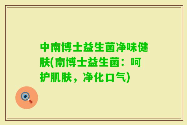 中南博士益生菌净味健肤(南博士益生菌：呵护，净化口气)