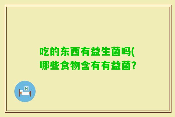 吃的东西有益生菌吗(哪些食物含有有益菌？