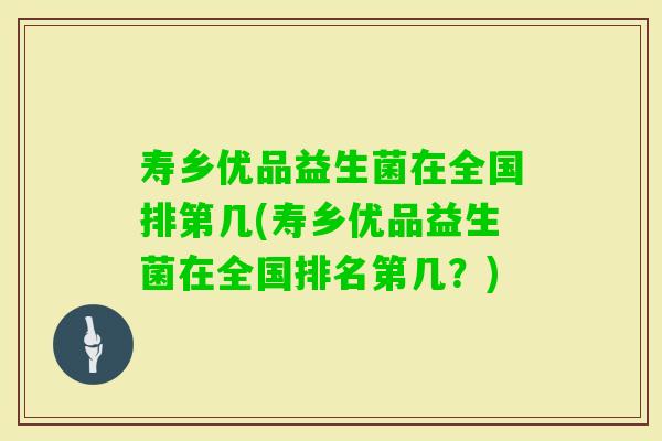 寿乡优品益生菌在全国排第几(寿乡优品益生菌在全国排名第几？)