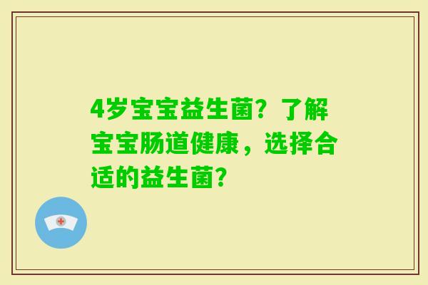 4岁宝宝益生菌？了解宝宝肠道健康，选择合适的益生菌？