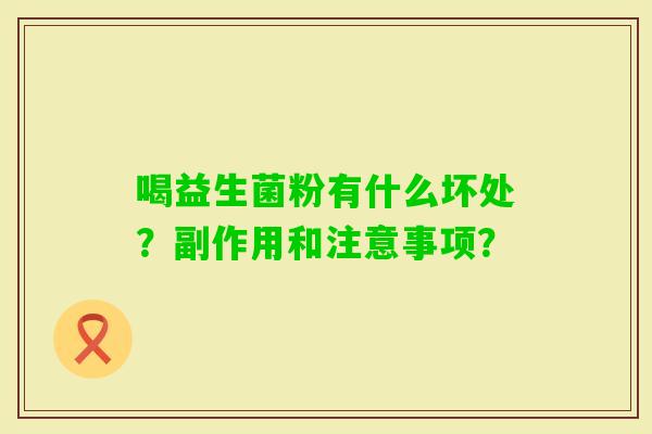 喝益生菌粉有什么坏处？副作用和注意事项？