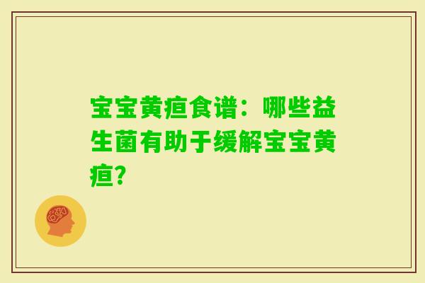 宝宝黄疸食谱：哪些益生菌有助于缓解宝宝黄疸？