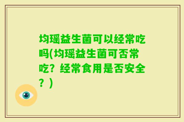均瑶益生菌可以经常吃吗(均瑶益生菌可否常吃？经常食用是否安全？)