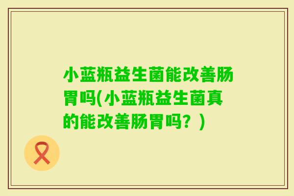 小蓝瓶益生菌能改善肠胃吗(小蓝瓶益生菌真的能改善肠胃吗？)