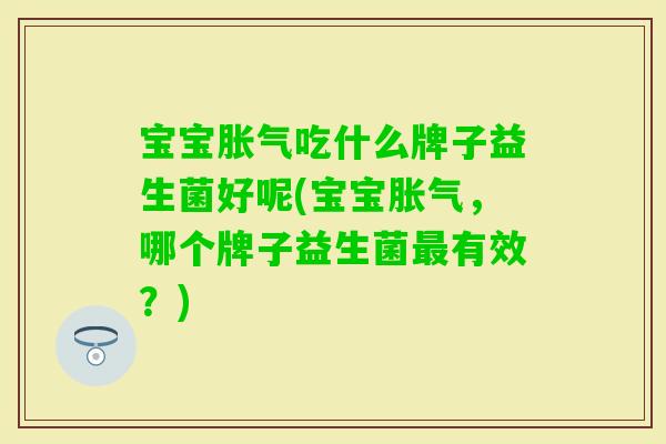 宝宝吃什么牌子益生菌好呢(宝宝，哪个牌子益生菌有效？)