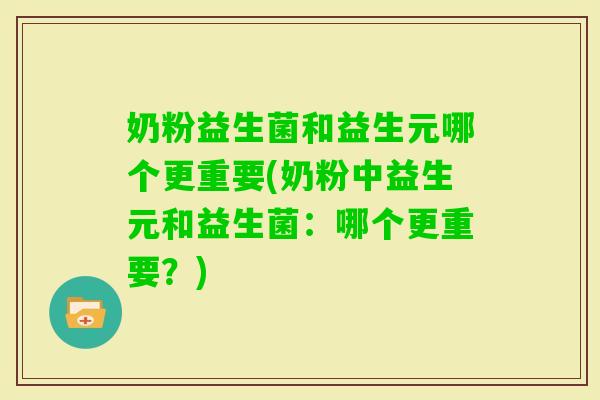 奶粉益生菌和益生元哪个更重要(奶粉中益生元和益生菌：哪个更重要？)