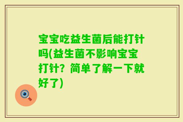 宝宝吃益生菌后能打针吗(益生菌不影响宝宝打针？简单了解一下就好了)