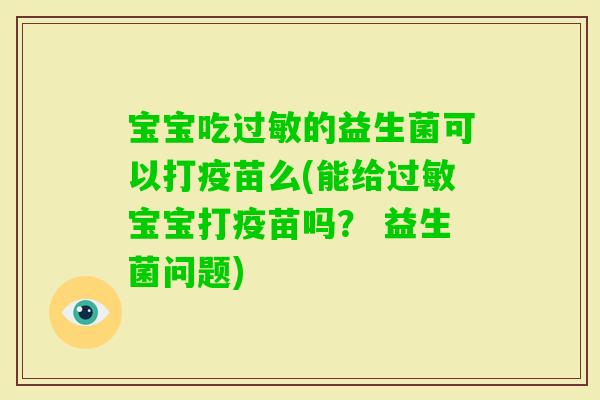 宝宝吃的益生菌可以打疫苗么(能给宝宝打疫苗吗？ 益生菌问题)