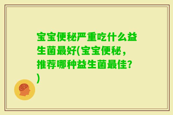 宝宝严重吃什么益生菌好(宝宝，推荐哪种益生菌佳？)