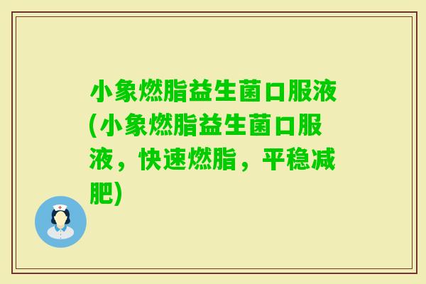 小象燃脂益生菌口服液(小象燃脂益生菌口服液，快速燃脂，平稳)