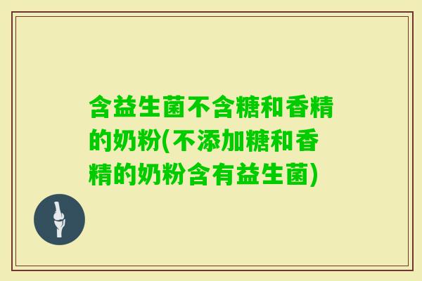含益生菌不含糖和香精的奶粉(不添加糖和香精的奶粉含有益生菌)