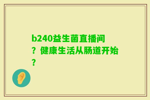 b240益生菌直播间？健康生活从肠道开始？