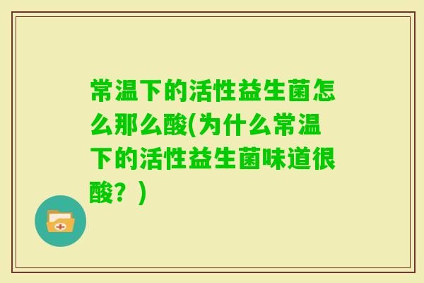 常温下的活性益生菌怎么那么酸(为什么常温下的活性益生菌味道很酸？)