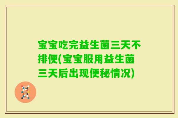 宝宝吃完益生菌三天不排便(宝宝服用益生菌三天后出现情况)