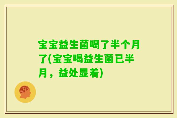 宝宝益生菌喝了半个月了(宝宝喝益生菌已半月，益处显着)