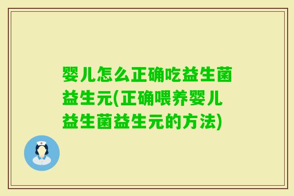 婴儿怎么正确吃益生菌益生元(正确喂养婴儿益生菌益生元的方法)
