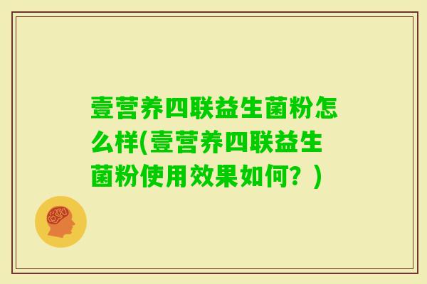 壹营养四联益生菌粉怎么样(壹营养四联益生菌粉使用效果如何？)