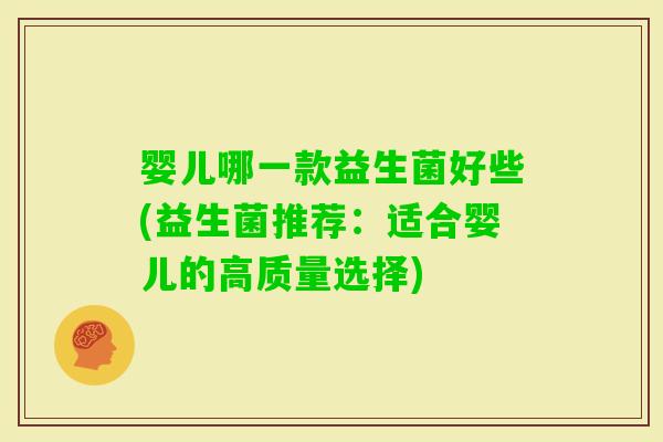 婴儿哪一款益生菌好些(益生菌推荐：适合婴儿的高质量选择)