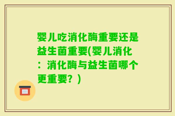 婴儿吃消化酶重要还是益生菌重要(婴儿消化：消化酶与益生菌哪个更重要？)