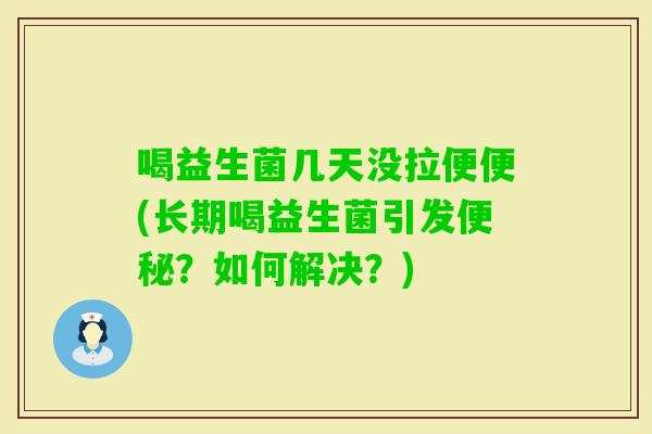 喝益生菌几天没拉便便(长期喝益生菌引发？如何解决？)