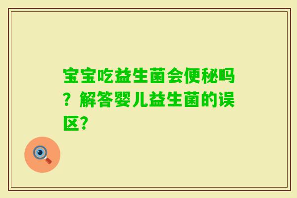 宝宝吃益生菌会吗？解答婴儿益生菌的误区？