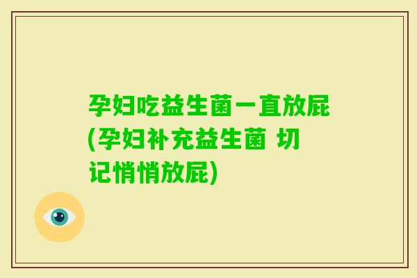 孕妇吃益生菌一直放屁(孕妇补充益生菌 切记悄悄放屁)