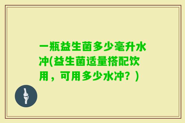 一瓶益生菌多少毫升水冲(益生菌适量搭配饮用，可用多少水冲？)
