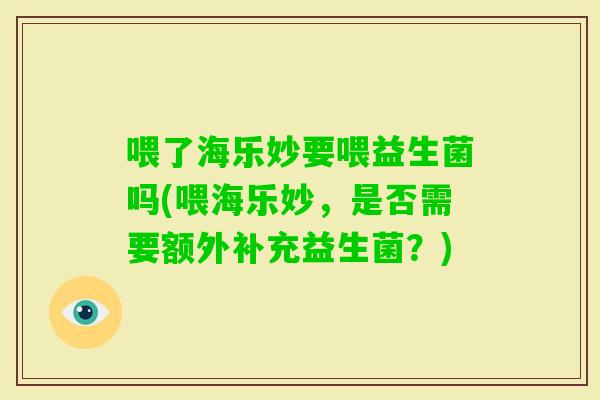 喂了海乐妙要喂益生菌吗(喂海乐妙，是否需要额外补充益生菌？)