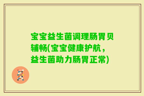 宝宝益生菌调理肠胃贝辅畅(宝宝健康护航，益生菌助力肠胃正常)