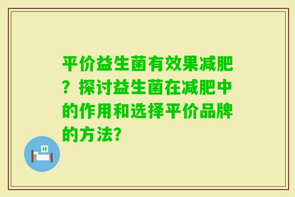 平价益生菌有效果？探讨益生菌在中的作用和选择平价品牌的方法？