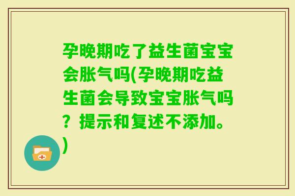 孕晚期吃了益生菌宝宝会吗(孕晚期吃益生菌会导致宝宝吗？提示和复述不添加。)