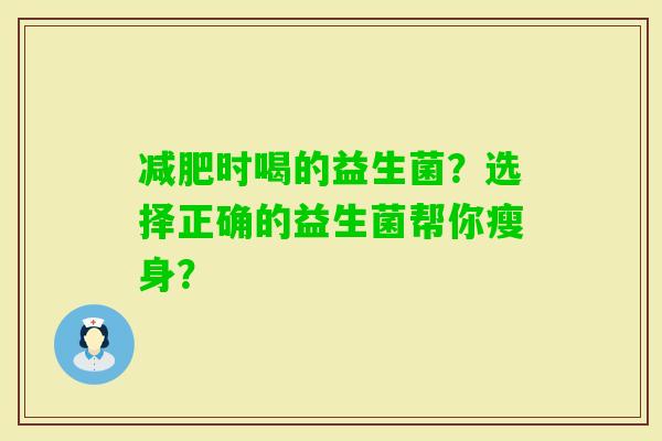 时喝的益生菌？选择正确的益生菌帮你瘦身？