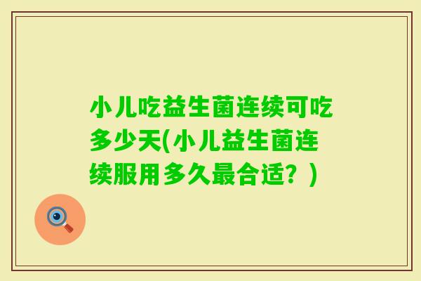 小儿吃益生菌连续可吃多少天(小儿益生菌连续服用多久合适？)