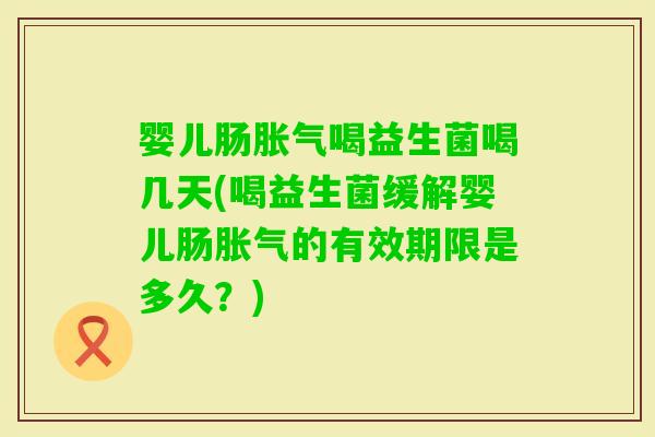婴儿肠喝益生菌喝几天(喝益生菌缓解婴儿肠的有效期限是多久？)