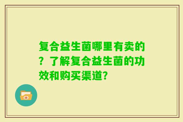 复合益生菌哪里有卖的？了解复合益生菌的功效和购买渠道？