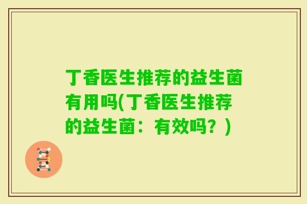 丁香医生推荐的益生菌有用吗(丁香医生推荐的益生菌：有效吗？)