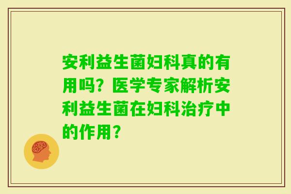 安利益生菌真的有用吗？医学专家解析安利益生菌在中的作用？