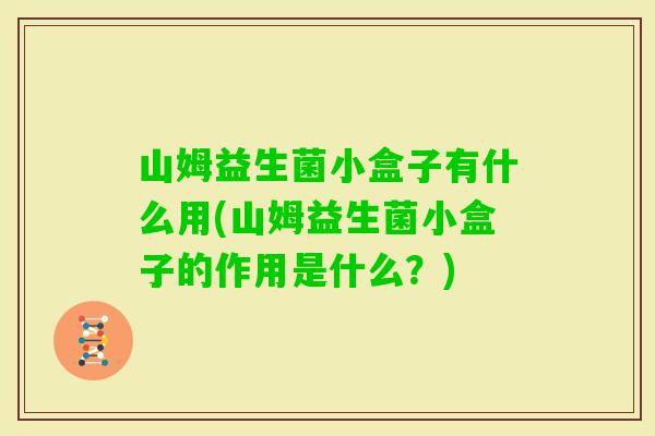 山姆益生菌小盒子有什么用(山姆益生菌小盒子的作用是什么？)